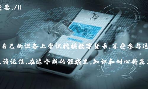 区块链手机挖矿，轻松入门的最佳App推荐

区块链, 手机挖矿, 数字货币/guanjianci

随着数字货币的飞速发展，越来越多的人开始关注区块链技术与加密货币的投资机会。而手机挖矿，作为一种相对简单且成本低廉的进入方式，吸引了许多新手玩家。本文将为您推荐几款可以在手机上进行挖矿的优秀App，并深入探讨它们的特点和使用方法，帮助您轻松迈出挖矿的第一步。

区块链手机挖矿的优势

手机挖矿的最大魅力在于其便捷与灵活，用户无需投入昂贵的设备或过高的技术门槛，只需一部智能手机，就可以参与到区块链的挖矿中。想象一下，您可以在晨曦的阳光下，手握手机，随时随地开始挖矿，或是在闲暇时光里，通过简单的操作获取一定的数字货币收益。

此外，手机挖矿还具有较低的能耗，避免了传统挖矿所需的高能耗和复杂的硬件配置。适合那些没有专门挖矿设备的用户，尤其是新手投资者。

推荐的手机挖矿App

h41. MinerGate Mobile/h4

MinerGate是一个知名的挖矿平台，其移动版应用提供了简单易用的界面和多种挖矿选项。用户可以选择挖掘比特币、以太坊等多种数字货币。

这一应用特别适合新手，因为它的界面友好，并提供详细的指南，帮助用户进行设置和。您只需注册账户，选择想要挖掘的币种，就可以快速开始。随着时间的推移，您可以在应用中查看挖矿效率和收益。

h42. CryptoMiner/h4

CryptoMiner是一款功能强大的手机挖矿工具，支持多种算法和数种加密货币的挖矿。用户可以根据手机的性能及电池状态来调整挖矿模式，以达到最佳的挖矿效率。

该应用的特别之处在于其独特的界面设计，配合动画效果让使用体验更加生动。此外，CryptoMiner还允许用户分享收益给其他人，增强了其社区互动。

h43. BTC Miner/h4

BTC Miner主要专注于比特币的挖矿，其简单、直观的操作界面即使是挖矿新手也能快速上手。应用仅需要您通过您的手机进行简单的“算力”计算，就可以开始赚取比特币。

虽然BTC Miner的挖矿效率相较于传统电脑挖矿有所下降，但对于喜欢尝试新事物的用户来说，它绝对是一个值得的体验，能让您在旅途中也能参与到比特币的世界里。

h44. Pi Network/h4

Pi Network不同于传统挖矿，其理念是让每个人都能轻松参与到数字货币的世界中。只需每天点击几次，您就能在手机上“挖矿”Pi币。

由于目前Pi币尚处于测试阶段，尽管其没有具体的价值，但这一项目积累了大量用户，其社区氛围温暖而积极，适合新手进行入门学习。

h45. Electroneum/h4

Electroneum是一款专注于移动挖矿的加密货币应用，允许用户通过手机进行挖矿。它提供了用户友好的界面，并且结合了商务需求，方便用户进行付款和收款。

这一应用与许多在线商家合作，您可以在使用的同时，享受数字货币带来的便利，像是在咖啡馆中边挖矿边享受一杯香浓的咖啡。

如何选择合适的手机挖矿App

在选择手机挖矿App时，建议您考虑以下几点：

ol
    listrong设备兼容性：/strong确保该应用能够在您的手机系统上顺畅运行。/li
    listrong社区支持：/strong选择那些有活跃用户和官方支持的应用，这样在遇到问题时能够及时获得帮助。/li
    listrong收益机制：/strong不同应用的收益机制可能不同，因此了解清楚如何获得收益非常重要。/li
/ol

挖矿注意事项

虽然手机挖矿看似轻松，但仍需注意以下几点：

ul
    listrong手机性能：/strong手机的处理器、内存及电池寿命都会影响挖矿的效果，性能较低的手机可能无法长期运行挖矿App。/li
    listrong电池使用：/strong长时间运行挖矿会导致手机过热，电池损耗加快，甚至影响手机的使用寿命。/li
    listrong市场风险：/strong数字货币市场波动性较大，挖矿可能带来收益，也有亏损的风险，保持理性投资观念非常重要。/li
/ul

总结

手机挖矿是一条相对新颖的进入区块链世界的道路，适合那些希望了解数字货币的初学者。通过以上推荐的App，您可以在自己的设备上尝试挖掘数字货币，享受参与这场“数字革命”的快感。

当您在沙滩上、山顶上，或者是在充满异国情调的咖啡馆中时，想象自己在为未来的财富播下种子，这种感觉既激动又新鲜。请记住，在这个新的领域里，知识和耐心将是您最好的伙伴。无论您选择哪里，愿您的挖矿之旅始终充满乐趣与惊喜！

以上信息帮助您入门手机挖矿，希望能在您的数字投资路上添砖加瓦，助您实现财富的梦想！