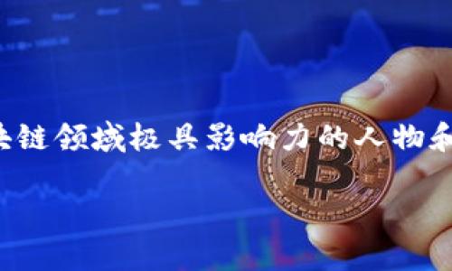 要了解“哪些区块链有大神”的话题，我们可以着眼于几个在区块链领域极具影响力的人物和项目。下面将为你们详细介绍这些区块链和它们背后的“大神”。

### 区块链背后的传奇：发掘技术巨头的智慧之旅