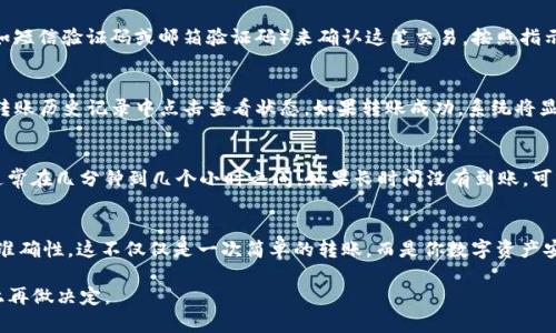 请注意，以下信息仅供参考，实际操作时请遵循相关平台的最新指南和政策。转账操作涉及资金安全，请谨慎操作。

步骤一：准备工作
在你决定将资产从OKEx转账到IM钱包之前，首先需要做好一些准备工作。确保你的IM钱包已成功安装并注册，且确保你记得钱包的助记词或私钥，这些信息是访问你钱包的唯一钥匙。

步骤二：登录OKEx
打开OKEx网站或移动应用程序，用你的账户信息进行登录。如果你还没有账户，请先注册并完成KYC（客户身份验证）程序。

步骤三：找到转账选项
在OKEx的主界面上，寻找“资产”或“钱包”模块，点击进入。你会看到一个“提币”或“转出”的选项，这是进行转账操作的地方。

步骤四：选择转账的加密资产
在提币页面，系统会列出所有支持的加密资产。你需要选择你想要转账到IM钱包的加密货币，比如比特币（BTC）、以太坊（ETH）等。

步骤五：输入IM钱包地址
打开你的IM钱包，找到接收地址。通常这个地址是一个一长串的字母和数字组合。请确保复制时没有任何空格，因为这可能导致转账失败。

步骤六：输入转账金额
在OKEx提币页面，你需要填写转账的金额。请注意，转账时可能会有最小提款限制。此外，考虑到可能的网络手续费，最好在输入金额时留出一部分，确保减去手续费后，你的账户仍然有足够的余额。

步骤七：确认信息
在提交转账请求之前，仔细检查所有信息。确保IM钱包地址、转账金额以及选择的加密资产没有错误。如果地址填写错误，资产可能会永久丢失。

步骤八：完成转账
一旦确认信息无误，点击“提交”或“确认”进行转账。系统通常会要求你通过双重验证（如短信验证码或邮箱验证码）来确认这笔交易。按照指示完成验证后，转账请求将被处理。

步骤九：查看转账状态
转账处理通常会需要一些时间，具体取决于区块链网络的拥堵情况。你可以在OKEx的转账历史记录中点击查看状态。如果转账成功，系统将显示交易哈希码，你可以通过该哈希码在区块链浏览器上查找交易详情。

步骤十：确认IM钱包到账
最后，打开IM钱包，检查资产是否已经到账。不同加密货币的到账时间可能有所不同，通常在几分钟到几个小时之间。如果长时间没有到账，可以联系OKEx或IM钱包的客服进行查询。

总结
将资金从OKEx转账到IM钱包相对简单，但操作过程中必须十分小心，确保所有信息的准确性。这不仅仅是一次简单的转账，而是你数字资产安全的保障。随时关注市场动态，确保你的资产在减轻风险的同时获得更好的增值空间。

特别提醒：加密货币投资有风险，请在充分了解市场情况和个人风险承受能力的基础上再做决定。