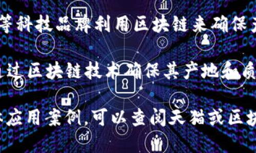 天猫区块链公司涵盖了多个领域的品牌，主要集中在以下几个类别：

1. **食品溯源**：许多食品品牌利用区块链技术提高产品透明度和信任度，如“蒙牛”、“三只松鼠”等。

2. **奢侈品认证**：一些奢侈品品牌，如“Louis Vuitton”和“Gucci”，借助区块链验证产品的真伪。

3. **个人护理**：一些美妆和个人护理品牌，像“雅诗兰黛”，也开始利用区块链追踪成分来源和生产过程。

4. **电子产品**：如“小米”和“华为”等科技品牌利用区块链来确保产品质量和来源。

5. **农产品**：某些地方特产品牌，通过区块链技术确保其产地和质量，增强市场竞争力。

你如果需要更详细的品牌列表或具体应用案例，可以查阅天猫或区块链相关的专业网站和资讯。