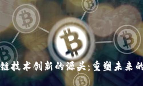 探秘区块链技术创新的源头：重塑未来的十字路口