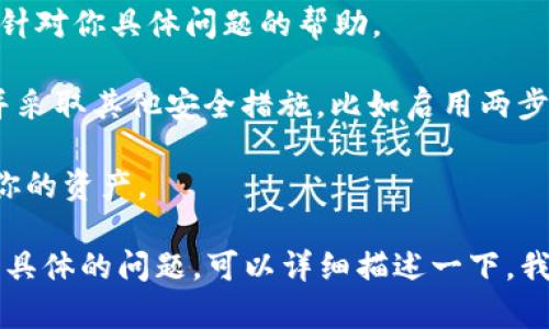 截至我知识更新的时间（2023年10月），imToken 是一个广泛使用的数字货币钱包，用户能够存储和管理他们的加密资产。然而，任何软件或平台可能会遇到问题，比如技术故障、安全漏洞或用户体验的不足。

如果你遇到具体的问题，比如无法登录、资产丢失、交易失败等，建议采取以下步骤：

1. **检查官网或社群**：访问 imToken 的官方网站或社群（如微博、Twitter、Telegram等），查看是否有关于你遇到的问题的公告或更新。

2. **更新应用**：确保你使用的是最新版本的 imToken 应用，更新可能解决一些已知问题。

3. **联系客服**：如果问题依然存在，联系 imToken 的客服支持团队，他们可以提供针对你具体问题的帮助。

4. **安全注意**：如果涉及到安全问题，比如怀疑被盗或账户被攻击，及时更改密码，并采取其他安全措施，比如启用两步验证。

5. **备份和恢复**：始终确保你有钱包的恢复短语（助记词），以便在出现问题时恢复你的资产。

请注意，加密领域的风险较高，保持警惕，采取必要的安全措施是非常重要的。如果你有具体的问题，可以详细描述一下，我将尽量提供帮助。