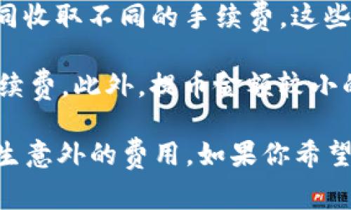 在使用imToken进行加密货币交易时，通常需要支付一定的手续费。这些手续费主要用于以下几个方面：

1. **网络手续费**：每当你发送交易到区块链时，网络需要处理你的交易，通常需要支付一定的费用。这些费用是根据网络的拥堵情况而变化的。例如，以太坊网络在拥堵时交易费用会显著提高。

2. **交易所手续费**：如果你在imToken中进行加密货币交易，可能会根据交易对的不同收取不同的手续费。这些手续费通常由交易所或平台设定，用于维持运营成本。

3. **提币手续费**：当你将加密货币提取到外部钱包或其他平台时，可能会有额外的手续费。此外，提币金额较小的情况下，手续费相对较高，导致实际到账金额可能会减少。

总之，使用imToken进行交易或转账时，务必要注意手续费条款，以避免在交易过程中产生意外的费用。如果你希望降低手续费，可以尽量选择网络不繁忙时进行交易，或选择手续费较低的币种进行操作。