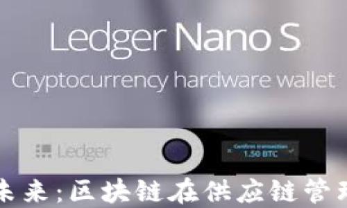 
打造透明高效的未来：区块链在供应链管理中的革命性应用