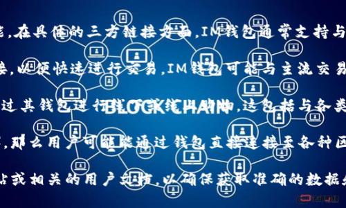 IM钱包是一款数字货币钱包，主要关注于提供安全存储和交易功能。在具体的三方链接方面，IM钱包通常支持与多个平台或服务的关联，例如：

1. **交易所链接**：许多数字货币钱包允许用户直接与交易所连接，以便快速进行交易。IM钱包可能与主流交易平台（如币安、火币等）集成，这样用户就可以方便地进行买卖操作。

2. **支付服务**：IM钱包可能会链接到一些支付服务，允许用户通过其钱包进行线下或线上购物。这包括与各类电商网站或支付工具如PayPal、Stripe等的对接。

3. **钱包和DApp的连接**：如果IM钱包支持去中心化应用（DApp），那么用户可能能通过钱包直接连接至各种区块链应用，体验更多基于区块链的服务。

要获取IM钱包最新的信息和支持的具体链接，建议访问IM官方网站或相关的用户文档，以确保获取准确的数据和操作指导。