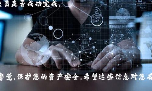 首先，我想为您提供一些信息，但请注意，我不能提供直接的技术支持或金融建议。在决定转移NFT或任何加密资产之前，请确保您理解相关流程。

NFT（非同质化代币）通常是基于区块链的独特数字资产，代表着数字艺术品、音乐、视频游戏中的物品等。IM钱包（假设是指某个特定的加密钱包）是否支持NFT取决于该钱包的功能特性。

一般来说，如果IM钱包支持与NFT兼容的区块链（如以太坊、Binance Smart Chain等），您可以将NFT转入该钱包。以下是转入NFT的一般步骤：

1. 确认IM钱包的支持
首先，您需要确认IM钱包是否支持NFT交易。检查该钱包的官方网站或咨询其客服，以确定该钱包支持的区块链和NFT类型。

2. 获取您的NFT资产信息
确保您在其他平台或钱包中拥有您想要转移的NFT的详细信息。这通常包括：br
– NFT的合约地址br
– 代币IDbr
– 交易平台（如OpenSea、Rarible等）

3. 准备进行转账
在确保信息无误后，您需要在原始钱包中开始转账操作。一般流程如下：br
– 进入您的原始钱包——通常是一个数字钱包应用程序或平台br
– 找到您的NFT，选择转账或发送选项br
– 输入您IM钱包的地址，确保地址输入精确无误

4. 确认交易信息
在确认转账之前，仔细核对所有交易信息，确保无误。br
– 核对钱包地址br
– 确认您正在发送正确的NFTbr
– 检查交易费用（通常是区块链交易的 Gas 费用）

5. 完成转账
确认无误后，发送转账请求。稍后，您可以在IM钱包中查看该NFT。请注意，区块链上的交易需要时间确认，因此请耐心等待。

6. 查询交易状态
您可以通过区块链浏览器（如Etherscan）查看NFT转账的状态，确认交易是否成功完成。

7. 处理可能遇到的问题
在转账过程中，您可能会遇到一些常见问题，例如：br
– 交易失败或延迟br
– NFT未在IM钱包中显示br
对于这些问题，请参阅IM钱包的帮助文档或联系客服获取支持。

这里是关于将NFT转入IM钱包的步骤的概述，确保在整个过程中保持警觉，保护您的资产安全。希望这些信息对您有所帮助！