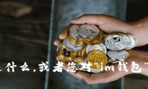 看起来您在询问有关“im钱包”的助词或支持词的使用。确保提供准确的信息，例如您想要了解的具体内容是什么，或者您对“im钱包”有什么特定问题，可以帮助我更好地为您解答。如果您能提供更多的背景或上下文，我将乐于为您提供帮助！