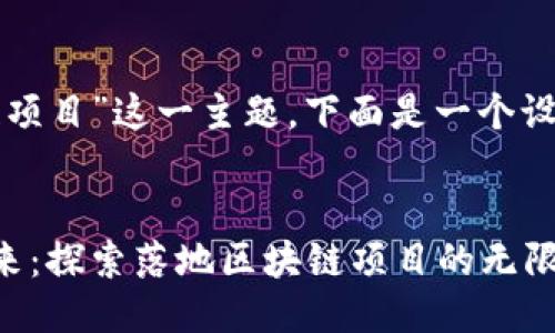 关于“落地区块链项目”这一主题，下面是一个设计的及相关信息：


激活你城市的未来：探索落地区块链项目的无限可能