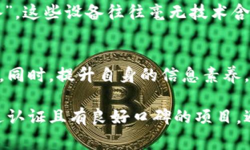 在当前数字经济迅速发展的背景下，区块链技术以其去中心化和透明性等特点受到广泛关注。但与此同时，依托区块链技术的骗术也层出不穷，尤其是在农场领域，投资者需要提高警惕。以下是一些常见的农场区块链骗术类型。

1. 伪装成合法平台的投资骗局
一些不法分子建立看似合法的农场区块链投资平台，通过高额回报的承诺吸引投资者。他们通常会制作精美的网站，仿冒知名企业的形象，假借区块链的名义，诱使投资者投入资金。这类骗局往往采用“庞氏骗局”模式，即用后来的投资者资金来支付之前投资者的回报，当新投资者的数量下降时，平台便会关闭，投资者的资金将血本无归。

2. 虚假代币发行
有些骗子会推出虚假的农场相关代币，以区块链项目为名进行代币发行（ICO）。他们会以“支持可持续农业”“推动智慧农场”等鼓动口号吸引投资者，但实则这些代币并没有实际价值，或项目根本不存在。这些项目通常伴随着花哨的宣传，却无真实的技术或市场支持，投资者很容易被误导。

3. 无资质的农场直销模式
一些农场区块链项目声称能够通过直销模式实现收益，诱使人们参与投资和推广。他们利用“门槛低”“无限收益”的口号，抛出诱人的奖金计划，吸引更多人加入。然而，这种模式往往是建立在不断新增投资者的基础上，当无新投资者加入时，项目便会崩溃，参与者的投资风险极高。

4. 伪造的农业数据和报告
在一些农场区块链项目中，骗子可能会伪造农业生产数据和财务报告，向投资者展示虚假的收益。通过精心设计的数据，制造出高回报的假象，让投资者觉得这个项目具有潜力。在真实的环境中，这些项目往往无法实现所承诺的收益，投资者最终会发现自己陷入了骗局之中。

5. 针对区块链技术的误用
部分农场项目会声称利用区块链技术提升农业生产力，但实际上所使用的技术并未真的应用于区块链。一些项目相关的技术架构与区块链无关，却以此为噱头来吸引投资者。这种误导行为不仅影响了市场的健康发展，也让真正致力于利用区块链技术改善农业的项目受到负面影响。

6. 社交媒体虚假宣传
不法分子常常利用社交媒体发布虚假的成功案例和用户评价，以达到引导投资者的目的。他们可能采集一些真实的农场案例进行包装，夸大成功，以制造出一种普遍的积极反馈，快速聚集人气。这种虚假广告的传播速度很快，容易让大量潜在投资者上当受骗。

7. 针对小型农场的诈骗
一些小型农场由于资金不足，往往极易成为骗子的目标。骗子可能借机声称提供资金支持、技术指导等，以具体项目为名进行投资。然而，他们可能并没有任何实际能力，甚至在获得小型农场者的信任后，就会要求支付各种虚假的服务费用，从而对农场造成经济损失。

8. 区块链与农业结合的虚假承诺
一些农场区块链项目会夸大区块链在农业中的应用前景，声称能够彻底改变农业生产模式，但实际上却没有足够的技术支持或实践经验。他们可能会展示一些宏伟的愿景，吸引投资者，但这些愿景往往缺乏具体的执行计划，最终只会让投资者感到失望。

9. 云农业骗局
另一个新兴的骗术是“云农业”概念的引入。骗子们通过提供虚假的云计算农业服务，声称这种技术能够帮助农场主提高产量和效率，诱骗农场主订购高价格的虚假服务。实际上，这些所谓的“云农业”项目没有任何实质内容，农场主的投资最终会化为泡影。

10. 养殖业与区块链结合的陷阱
养殖业也成为了诈骗的重灾区。骗子会发布关于如何通过区块链技术实现养殖业效益提升的虚假宣传，诱导农民投入资金用于购买所谓的“智能养殖设备”。这些设备往往毫无技术含量，更多的是把投资者的资金转移到骗子的口袋中。

总结
随着农场区块链技术的不断发展，相关的诈骗手法也在不断升级。作为投资者，我们在面对这样的项目时，务必要保持高度的警惕，仔细核实项目的真实性。同时，提升自身的信息素养，避免盲目跟风和投资，是保护自己资金安全的重要一环。

通过了解农场区块链骗术的不同类型，投资者能够更好地识别潜在的风险，提升自我的防范意识，确保投资决策更加理性。同时，在实际操作中，应选择经过认证且有良好口碑的项目，避免落入不法分子的圈套。