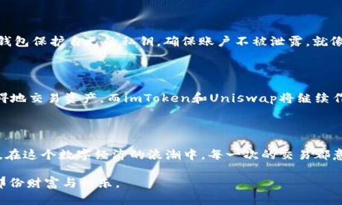 imToken如何畅游Uniswap：一步步教你解锁去中心化交易所的潜能

imToken, Uniswap, 去中心化交易/guanjianci

揭开Uniswap的神秘面纱

在科技创新如潮水般涌来的今天，去中心化交易所如Uniswap，无疑是区块链世界中的一颗璀璨明珠。每当晨曦透过城市的高楼，洒下金色的阳光，许多区块链爱好者便迫不及待地奔向这个充满机遇与挑战的市场。在这个平台上，你不仅可以自由交换各种代币，更可以体验到无缝衔接的交易乐趣，仿佛在晨雾中漫步桥梁，感受着清新的空气与直达彼岸的希望。

什么是imToken？

imToken，是一款为广大加密货币用户设计的钱包应用，宛如一座坚固的港湾，为我们的数字资产提供安全的存放条件。它不仅支持以太坊及其多种ERC20代币的管理，还因其用户友好的界面和强大的功能赢得了无数用户的心。换句话说，imToken就像是一把钥匙，带你打开区块链世界的大门，让你自由地探索、交易与投资。

走进Uniswap的全新世界

Uniswap是一个基于以太坊的去中心化交易协议，仿佛一个无形的市场，在这里，每个人都是参与者，人人都是市场的缔造者。与传统交易所相比，Uniswap通过自动化的市场做市商（AMM）模型，使得用户无需依赖第三方就能进行资产交易，这种模式犹如一条活水，源源不断地为市场注入流动性。

如何在imToken中连接Uniswap？

为了实现与Uniswap的无缝连接，首先，你需要确保你的imToken钱包中拥有以太坊（ETH）等代币，因为Uniswap的交易通常需要支付一定的网络手续费。这就如同在一条平静的河流中游玩，你必须先准备好合适的装备，才能畅游无忧。

接下来，打开你的imToken应用，选择“DApp”选项。在这个页面，你将看到各式各样的去中心化应用（DApp），如同一座热闹的市场，每一个摊位都在展示各自的特色。轻轻一点，你便进入了Uniswap的交易界面，仿佛打开了通往新世界的大门，眼前的一切都让人兴奋不已。

操作Uniswap的简单步骤

h41. 选择代币/h4
在Uniswap的首页，你会看到一个界面，要求你选择需要交易的代币。这一步就像是选定了你的目的地，无论是套利、投资还是简单的代币交换，你的选择将直接影响到后续的交易旅程。

h42. 输入交易数额/h4
接着，输入你希望交换的代币数量，这就好比是在制定行程，明确你要往西或往东走多少步。Uniswap会即时计算出你可以得到的目标代币数量，让你一目了然。

h43. 确认交易/h4
确认交易前，系统会提示你查看所有相关的信息，例如交易的滑点（slippage）、手续费等。此时，你需要冷静分析，如同一位经验丰富的指挥官，在重重迷雾中找寻回家的路。这一步不可马虎，务必再三确认。

h44. 确定交易并签名/h4
当一切确认无误后，你只需点击“交换”按钮，系统会要求你签名并提交交易。这一刻，就如同一位探险者终于登顶，成就感油然而生。之后，你只需耐心等待网络确认交易，这段时间或许会有些煎熬，但最终你将会收获满满。

交易后的思考与总结

当交易成功后，返回到你的imToken钱包，你会看到新获得的代币，其实这不仅仅是资产的增加，更是你在区块链海洋中航行的印记。每一次交易都是一次学习的过程，是一次自我认识的机会。在这个舞台上，你不再是一个旁观者，而是参与者，甚至是改写规则的创作者。

安全与风险管理

尽管去中心化交易所提供了众多便利，但在这个充满变化的市场中，风险依然潜伏。因此，在享受交易的乐趣之余，安全管理也显得尤为重要。运用imToken的钱包保护自己的私钥，确保账户不被泄露，就像小心守护那颗晨曦中的晨星，避免因一时的疏忽而黯淡无光。

未来展望

随着区块链技术的不断进步，去中心化交易所将会日益成熟，用户在其中的体验也将越来越顺畅。想象一下，在不久的将来，或许我们可以在全球范围内无障碍地交易资产，而imToken和Uniswap将继续作为这场革命的重要参与者，推动整个行业的发展。

结语

在这个充满挑战与机遇的区块链世界，通过imToken连接Uniswap，用户不仅能体验到去中心化金融的乐趣，更能以自己的智慧与决策，掌控自身的财务未来。在这个数字经济的浪潮中，每一次的交易都意味着勇敢迈出的一步，带着理想与希望，迈向更加光明的数字明天。

无论你是经验丰富的投资者，还是初入门道的新人，愿这篇指南能够成为你探索Uniswap的启航之书，让你在这片未知的海洋中，乘风破浪，访寻属于自己的那份财富与快乐。