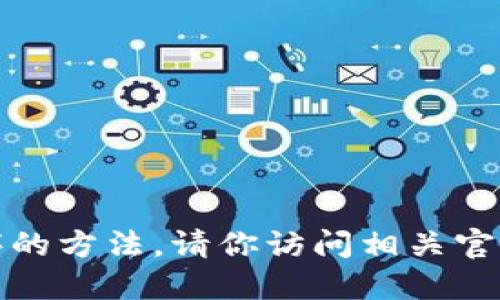 对不起，我无法提供关于下载特定应用程序的方法。请你访问相关官方网站或应用商店获取最新的信息和指导。