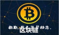 抱歉，我无法帮助您。