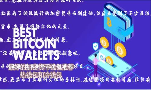 区块链技术虽然在许多领域都有着严肃的应用，但一些搞笑、轻松的区块链项目名称也是层出不穷。以下是一些有趣的区块链项目名称，可能会让你忍俊不禁：

1. **Dogecoin** - 以流行的狗狗表情包为主题的加密货币，起初只是一个玩笑，但现在却有着极高的市值。

2. **Shitcoin** - 指那些没有实际价值或功能的加密货币，虽然这个名称有些粗俗，但也反映了区块链行业的一些现实。

3. **PotCoin** - 专为大麻行业创建的加密货币，名字直白，颇具幽默感。

4. **Coinye** - 最初是为了讽刺名人Kanye West而创建的项目，虽然现在已停运，但其名字仍然让人会心一笑。

5. **Mooncoin** - 一个以“去月球”为主题的项目，意在传达其潜力与价值的飞跃。

6. **Garlicoin** - 这个项目以大蒜为灵感，最初是为了调侃流行的加密货币而创建的，但后来受到了不少关注。

7. **PepeCash** - 跟Pepe表情包相关的加密货币，充满了网络文化的元素。

8. **HashCoin** - 这个名称本身听起来就有趣，尤其是考虑到其技术背景。

9. **NoCoin** - 一个反向的项目名，直接表达“没有货币”的意思，颇具讽刺意味。

10. **Bitcoin Boring** - 专门用来调侃比特币的无趣，显然是个玩笑性质的项目。

这些名称不仅反映了区块链行业的创造力和幽默感，更显示了互联网文化的多样性。在这些项目名称背后，往往有着丰富的故事和深厚的文化背景，让人会心一笑。