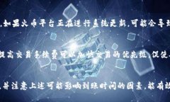 转账到火币的时间取决于多种因素，包括网络拥