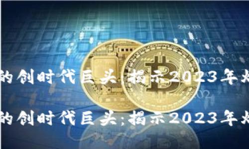 区块链行业的创时代巨头：揭示2023年爆款软件公司

区块链行业的创时代巨头：揭示2023年爆款软件公司