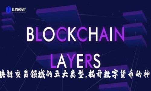 探秘区块链交易领域的五大类型，揭开数字货币的神秘面纱！
