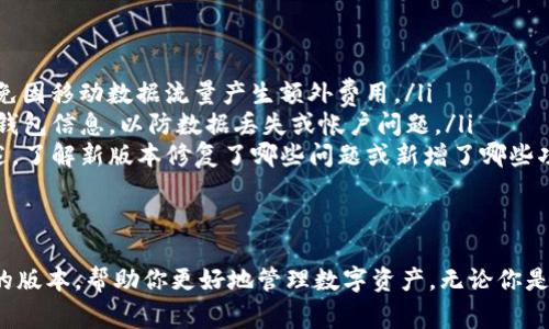 更新ImToken应用程序非常简单，以下是详细的步骤指导：

在手机上更新ImToken
1. **访问应用商店**：打开你的手机应用商店，例如App Store（iOS用户）或Google Play商店（Android用户）。
2. **搜索ImToken**：在应用商店的搜索框中输入“ImToken”，找到官方应用。
3. **查看更新**：如果你的ImToken版本较旧，应用页面上会出现“更新”按钮。点击该按钮进行更新。
4. **下载更新**：等待下载并安装完成，这个过程可能需要几分钟，具体时间取决于你的网络速度。

利用ImToken内置更新
如果你的ImToken应用中有内置的更新功能，可以直接在应用内进行更新：
1. **打开ImToken**：启动该应用程序，登录你的账户。
2. **进入设置**：在应用内部找到“设置”选项，通常可以通过点击右下角的“我的”图标进入。
3. **检查更新**：在设置页面中找到“版本更新”或“检查更新”选项，点击后应用会自动检查是否有新版本可用。
4. **执行更新**：如果有更新，按照提示完成更新步骤即可。

注意事项
在更新ImToken前，请注意以下几点：
ul
    li确保网络稳定：使用WiFi进行更新下载，以避免因移动数据流量产生额外费用。/li
    li备份钱包信息：在进行重要更新前，备份你的钱包信息，以防数据丢失或帐户问题。/li
    li关注版本更新说明：在应用商店查看更新描述，了解新版本修复了哪些问题或新增了哪些功能。/li
/ul

总结
定期更新ImToken确保你始终使用最安全、最便捷的版本，帮助你更好地管理数字资产。无论你是新手还是资深用户，保持应用的最新状态至关重要！