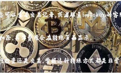 关于“imToken转火币”的主题，我可以为您提供一个简单的说明和常见问题的解答。以下是关于如何将imToken中的数字资产（如以太坊、USDT等）转移到火币交易所的步骤。

### 如何将imToken转到火币

#### 第一步：准备工作
在开始转账之前，您需要确保以下几点：
1. **下载并安装imToken**：确保您的手机上已安装最新版本的imToken钱包。
2. **注册火币账户**：如果您还没有火币的账户，可以前往火币官网注册一个。
3. **获取火币充值地址**：在火币账户中找到您要充值的数字资产（例如USDT、ETH等），并复制其充值地址。

#### 第二步：转账流程
接下来，您可以按照以下步骤将资产从imToken转到火币：

登录imToken
打开imToken应用，输入您的密码登录钱包。

选择要转移的资产
在资产首页，找到您想要转移的数字货币（如ETH、USDT等），点击进入详情页面。

点击“发送”按钮
在选定的资产详情页面中，找到并点击“发送”按钮。在发送页面，您将被要求输入转账信息。

输入火币的充值地址
在接收方地址栏中，粘贴您从火币获得的充值地址。请确保地址的准确性，因为一旦发送无法撤回。

填写转账金额
输入您希望转移的金额，然后根据需要选择转账的网络类型（如果适用）。有些资产可能支持不同的网络。

确认转账信息
在确认页面，检查所有信息（地址、金额、网络费用等）是否正确。确保没有输入错误。

完成转账
确认无误后，点击“发送”按钮。此时，imToken会要求您输入交易密码进行确认。

查看转账状态
送出请求后，您可以在imToken的交易记录中查看此笔交易的状态，同时在火币账户中查看充值状态。根据网络繁忙程度，转账可能需要一定时间才能到账。

### 常见问题解答

1. 转账需要多长时间？
转账的确认时间取决于区块链网络的拥堵情况。一般来说，ETH和USDT在网络拥堵时可能需要几分钟到几十分钟才能到账。

2. 如何确保地址的准确性？
建议您在复制地址后，通过火币的界面再进行一次确认，确保没有遗漏或错误。如果可能，发送少量资产进行测试转账是一个好方法。

3. 如果转账失败了怎么办？
如果由于网络问题或其他原因导致转账失败，您的资产通常会返回到imToken钱包中。您可以查看交易记录，或者联系imToken的客服进行查询。

4. 转账会产生费用吗？
使用区块链进行转账，通常都会有网络费用（矿工费）。这笔费用将从您转账的总金额中扣除，具体费用会在转账页面显示。

### 结论
通过遵循上述步骤，您便可以轻松地将imToken中的资产转账到火币交易所。无论是进行投资还是交易，掌握这种转账方式都是非常重要的。希望本篇指南能对您有所帮助，让您在数字货币的海洋中遨游得更加顺利安全。