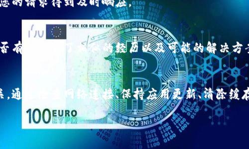 如果您遇到 imToken 显示超时的问题，可以尝试以下几种解决方法：

检查网络连接
首先，确保您的设备有稳定的互联网连接。您可以尝试使用其他应用程序或网页，确认您的网络是否正常工作。如果您使用的是Wi-Fi，可以尝试重启路由器，或者切换到数据流量看是否有改善。

更新 imToken 应用
确保您使用的是 imToken 的最新版本。开发者定期更新应用程序以修复错误和增强性能。访问应用商店（如 App Store 或 Google Play）检查更新，如果有新版本，及时进行更新。

清除应用缓存
有时候，应用的缓存数据可能会导致性能问题。您可以尝试清除 imToken 的缓存。在设备设置中找到应用程序管理，选择 imToken，找到“清除缓存”或“清除数据”的选项。请注意，清除数据可能会导致您需要重新登录，因此请提前备份相关信息。

重启设备
简单的重启有时可以解决许多问题。关掉设备，然后再重新开机，等待所有应用程序和服务完全加载后再次尝试使用 imToken。

联系技术支持
如果以上方法仍未解决您的问题，建议您联系 imToken 的客服支持。他们可以为您提供更专业的帮助，确保您的请求得到及时响应。

查看社区论坛
在许多情况下，其他用户可能也遇到了类似的问题。访问 imToken 的官方社区论坛或社交媒体页面，查看是否有人分享了相似的经历以及可能的解决方案。

总结
遇到 imToken 显示超时的问题并不一定是应用本身的故障，很多时候与网络环境、应用版本或设备状态有关。通过检查网络连接、保持应用更新、清除缓存、重启设备等方式，您通常都可以恢复正常使用。如果问题持续存在，寻求官方支持是最直接有效的解决办法。

希望这些方法能帮助您解决问题！