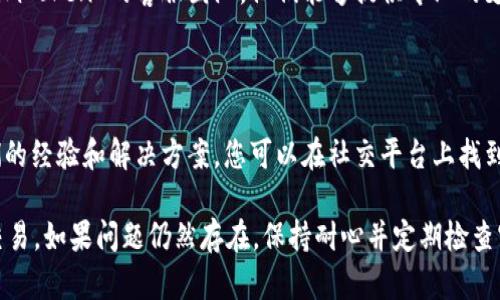 如果您遇到 imToken 无法交易的问题，请考虑以下几点可能的原因以及相应的解决方案。

### 1. 网络连接问题
检查网络状况
首先，确保您的设备连接到稳定的互联网。有时候，网络不稳定可能导致交易请求无法发送。尝试切换到更强的Wi-Fi网络或者检查您的移动数据是否正常。

### 2. 应用版本问题
更新应用
确保您使用的是最新版本的 imToken。有时候，过时的应用版本可能会影响交易的功能。前往应用商店查看是否有可用更新，并进行更新。

### 3. 钱包配置问题
确认钱包设置
检查您的钱包是否正确设置。如果您的钱包与网络连接不一致，可能导致无法正常交易。确保您选择了正确的区块链网络（如以太坊、波场等）。

### 4. 余额不足
检查账户余额
在进行交易时，请确保您的账户余额足够支付交易费用以及您需要交易的金额。如果余额不足，您将无法完成交易。

### 5. 交易限制
了解交易限制
某些情况下，imToken 可能会因安全原因暂时限制交易。如果您频繁进行大额交易，系统可能会触发安全警报。建议等待一段时间后再尝试。

### 6. 钱包安全问题
确认安全设置
如果您怀疑钱包可能受到攻击或安全设置不当，建议立即重置您的钱包或更改密码。确保您的助记词和私钥安全，以防止失窃。

### 7. 联系客服
寻求专业支持
如果您尝试了所有步骤仍然无法解决问题，建议联系 imToken 的客服团队。他们能够提供专业的支持和解决方案，帮助您尽快恢复交易功能。

### 8. 社区支持
利用社区资源
加入 imToken 的用户社区，那里有很多用户分享他们的经验和解决方案。您可以在社交平台上找到相关讨论，获取更多建议。

请根据以上提示逐步排查和解决问题，以便顺利恢复交易。如果问题仍然存在，保持耐心并定期检查官方动态。