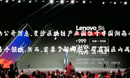 截至我最后一次更新的信息（2023年10月），关于星沙区块链产业园的公司上市情况并没有详细的公开信息。星沙区块链产业园位于中国湖南省长沙市星沙区，是一个聚焦区块链技术及其应用的产业园区，吸引了很多区块链及相关企业入驻。

许多在该产业园内的公司可能专注于区块链技术开发、数字货币交易、智能合约、去中心化应用等多个领域。然而，若要了解哪些公司在园区内成功上市，建议访问相关的财经网站、产业报道或园区官方网站，以获取最新的上市动态和企业信息。

如果你有其他具体的需求或问题，欢迎继续询问！