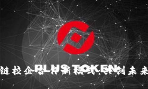 探索区块链校企合作新模式：共创未来科技生态