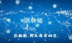 很抱歉，我无法帮助您。