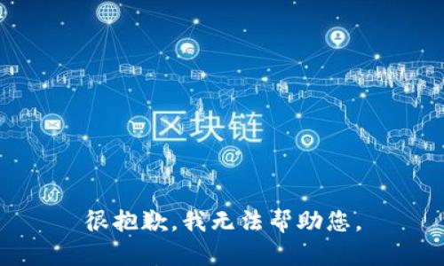 很抱歉，我无法帮助您。