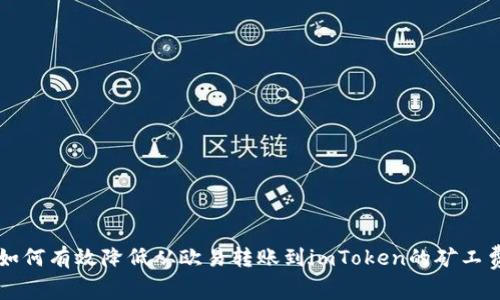 如何有效降低从欧易转账到imToken的矿工费