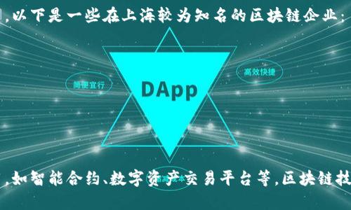 上海是中国区块链技术和产业的前沿城市之一，聚集了许多区块链企业和创新项目。以下是一些在上海较为知名的区块链企业：

1. **链家网络** - 专注于房地产交易的区块链技术应用。
2. **依图科技** - 结合人工智能和区块链技术，致力于智慧城市建设。
3. **世纪互联** - 提供云服务的同时，也在积极探索区块链技术的应用。
4. **Bubi** - 专注于区块链底层技术的开发和解决方案提供。
5. **微众银行** - 作为中国银行业的先锋，探索基于区块链的金融产品。

此外，上海还有许多初创企业和研究机构在积极开发和推动区块链相关技术和应用，如智能合约、数字资产交易平台等。区块链技术的快速发展，也吸引了各类投资机构关注，进一步推动了这一领域的创新与发展。