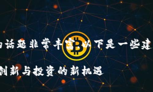 关于区块链版权产业基金的话题非常丰富，以下是一些建议的、关键词以及内容概要。

探索区块链版权产业基金：创新与投资的新机遇