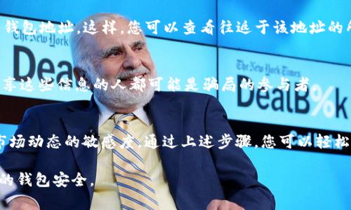 要观察IM钱包（Imaginary Money Wallet）中的地址，通常需要遵循几个步骤，以确保您能够安全和有效地管理您的加密资产。以下是观察您钱包地址的详细步骤：

### 步骤一：打开IM钱包
首先，确保您已经在设备上安装了IM钱包应用。如果还没有安装，请从官方渠道下载安装应用，并确保下载的是最新版本。

### 步骤二：登录您的钱包
打开IM钱包应用后，您需要使用密码或生物识别技术（如指纹或面部识别）登录您的钱包账户。如果您是首次使用，请确保您已经创建了一个钱包并保存好助记词，以防丢失访问权限。

### 步骤三：查找地址
登录后，您将在主界面看到您的钱包资产概览。在这个界面上，找到“收款”或“地址”选项。点击后，您将看到您的公钥地址（即您可以接收币的地址）。确保您复制的是正确的地址，以免在转账过程中发生错误。

### 步骤四：观察交易历史
IM钱包通常提供一个“交易历史”或“活动”选项。在这个选项中，您可以查看与该地址相关的所有交易记录。这包括您接收到的所有交易以及发送出去的交易，每一笔交易都会有一个交易哈希，您可以用这个哈希在区块链浏览器上进一步查看详细信息。

### 步骤五：使用区块链浏览器
为了更全面地跟踪地址的活动，您可以使用区块链浏览器（如Etherscan、Blockchain.com等）输入您的钱包地址。这样，您可以查看往返于该地址的所有交易及其状态，确认交易是否成功。

### 注意安全性
在操作的过程中，请务必注意安全，避免将您的私钥、助记词或者恢复短语透露给任何人。任何请求您分享这些信息的人都可能是骗局的参与者。

### 总结
观察IM钱包地址是管理您的加密资产的重要部分，它不仅可以帮助您监测资产的流动，还能提高您对市场动态的敏感度。通过上述步骤，您可以轻松地获取和观察您的钱包地址及其交易记录，从而更好地控制自己的数字资产。

通过以上步骤，您就能有效地观察IM钱包中的地址以及相关的交易活动。记得保持警惕，并随时监控您的钱包安全。