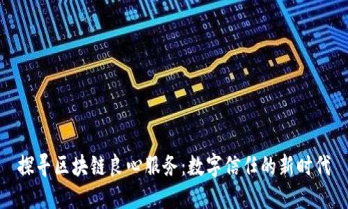 探寻区块链良心服务：数字信任的新时代