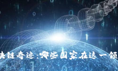 探索全球区块链奇迹：哪些国家在这一领域引领潮流？