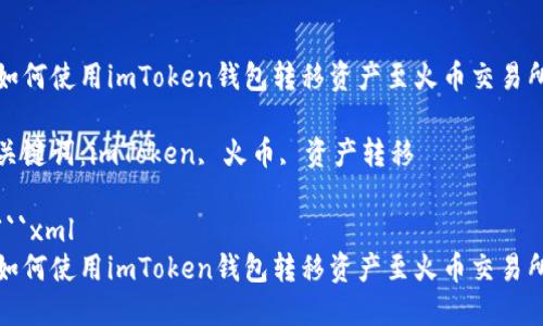 如何使用imToken钱包转移资产至火币交易所

关键词：imToken, 火币, 资产转移

```xml
如何使用imToken钱包转移资产至火币交易所