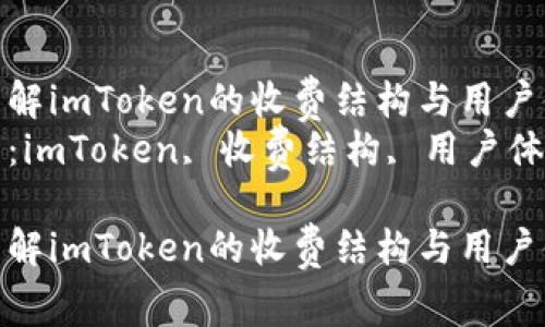 如何理解imToken的收费结构与用户体验  
关键词：imToken, 收费结构, 用户体验  

如何理解imToken的收费结构与用户体验