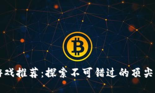 区块链游戏推荐：探索不可错过的顶尖游戏名录