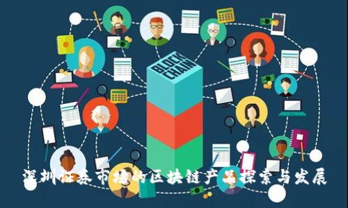 深圳证券市场的区块链产品探索与发展