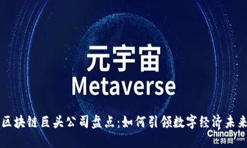 区块链巨头公司盘点：如何引领数字经济未来