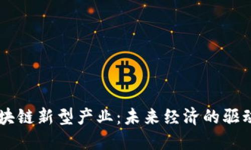 区块链新型产业：未来经济的驱动力