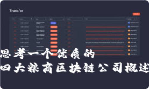 思考一个优质的
四大粮商区块链公司概述