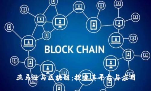 亚马逊与区块链：探索其平台与应用