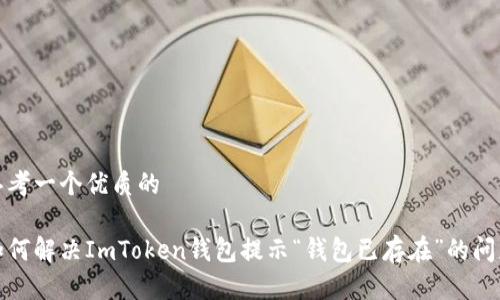 思考一个优质的

如何解决ImToken钱包提示“钱包已存在”的问题