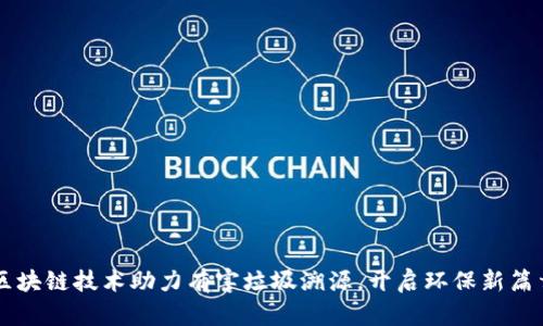 区块链技术助力有害垃圾溯源，开启环保新篇章