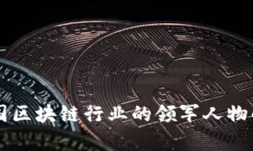 中国区块链行业的领军人物解析