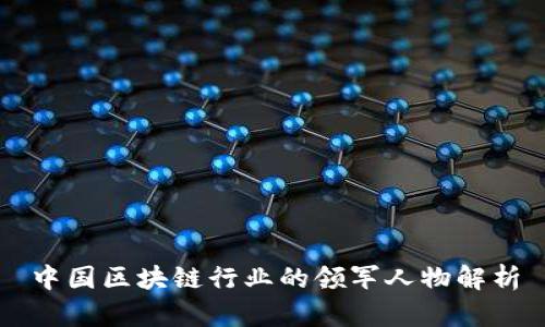 中国区块链行业的领军人物解析