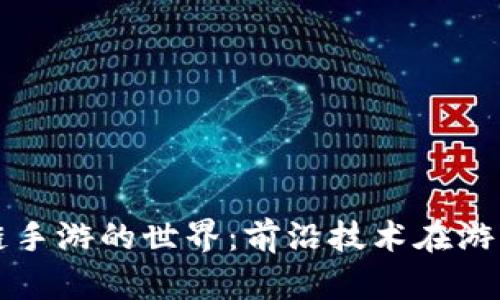 探索区块链手游的世界：前沿技术在游戏中的应用
