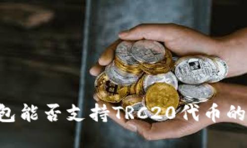 im钱包能否支持TRC20代币的收送？
