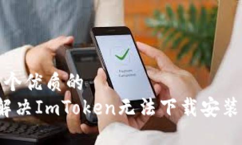 思考一个优质的 
 如何解决ImToken无法下载安装的问题