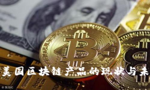 : 美国区块链产品的现状与未来